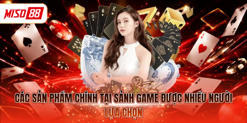 Các sản phẩm chính tại sảnh game được nhiều người lựa chọn